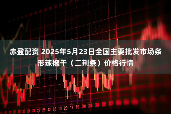 赤盈配资 2025年5月23日全国主要批发市场条形辣椒干（二荆条）价格行情