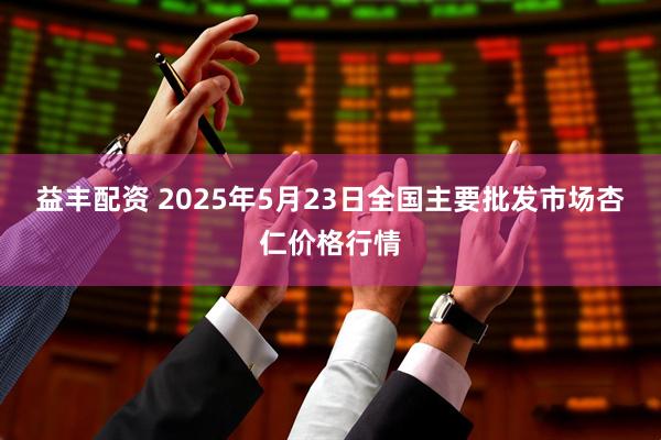 益丰配资 2025年5月23日全国主要批发市场杏仁价格行情