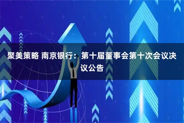 聚美策略 南京银行：第十届董事会第十次会议决议公告