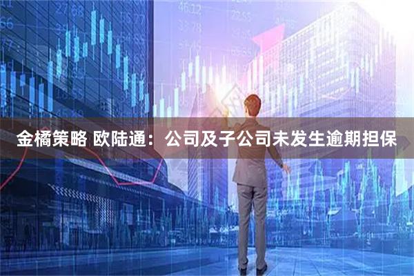 金橘策略 欧陆通：公司及子公司未发生逾期担保