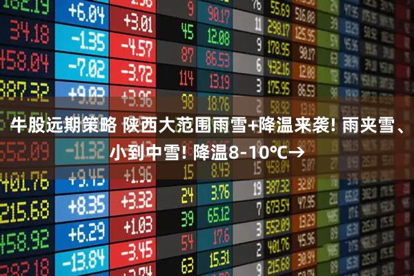 牛股远期策略 陕西大范围雨雪+降温来袭! 雨夹雪、小到中雪! 降温8-10℃→