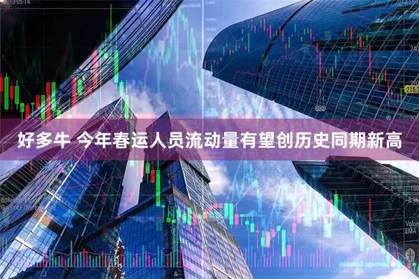 好多牛 今年春运人员流动量有望创历史同期新高