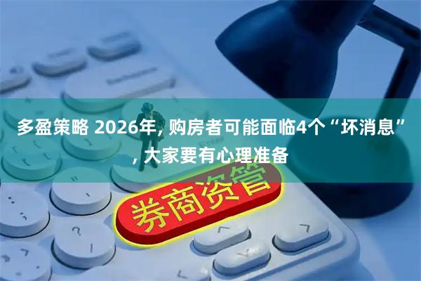 多盈策略 2026年, 购房者可能面临4个“坏消息”, 大家要有心理准备