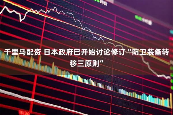 千里马配资 日本政府已开始讨论修订“防卫装备转移三原则”