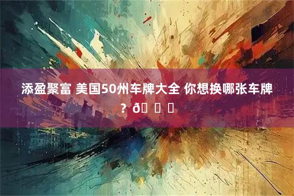 添盈聚富 美国50州车牌大全 你想换哪张车牌？😎