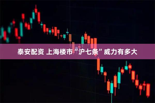 泰安配资 上海楼市“沪七条”威力有多大