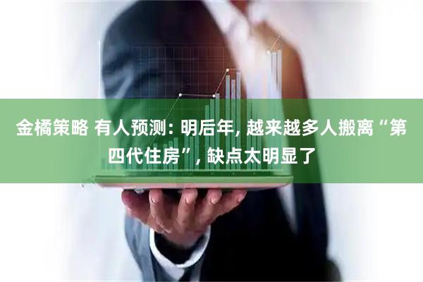 金橘策略 有人预测: 明后年, 越来越多人搬离“第四代住房”, 缺点太明显了